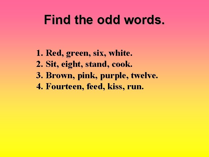 Find the odd words. 1. Red, green, six, white. 2. Sit, eight, stand, cook.