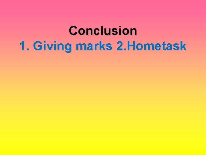 Conclusion 1. Giving marks 2. Hometask 