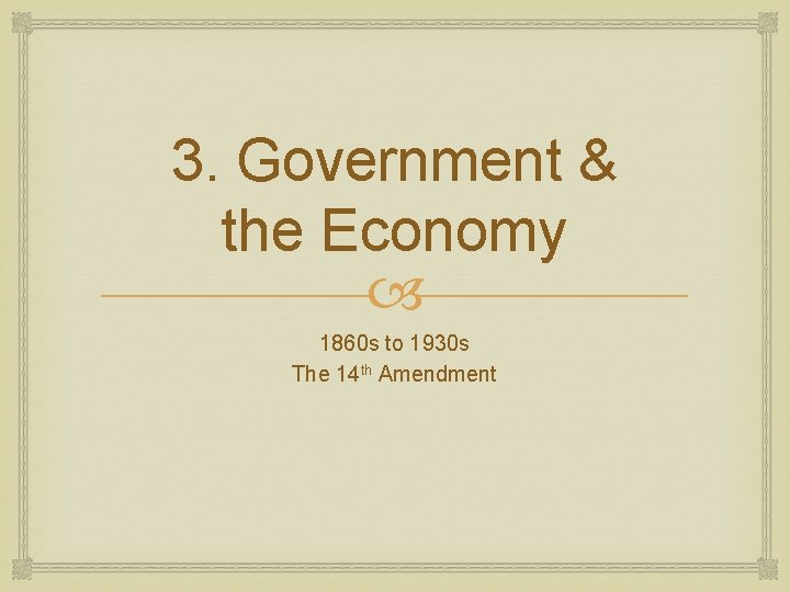 3. Government & the Economy 1860 s to 1930 s The 14 th Amendment