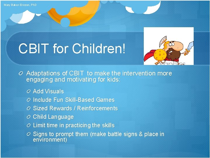 Mary Baker-Ericzen, Ph. D CBIT for Children! Adaptations of CBIT to make the intervention