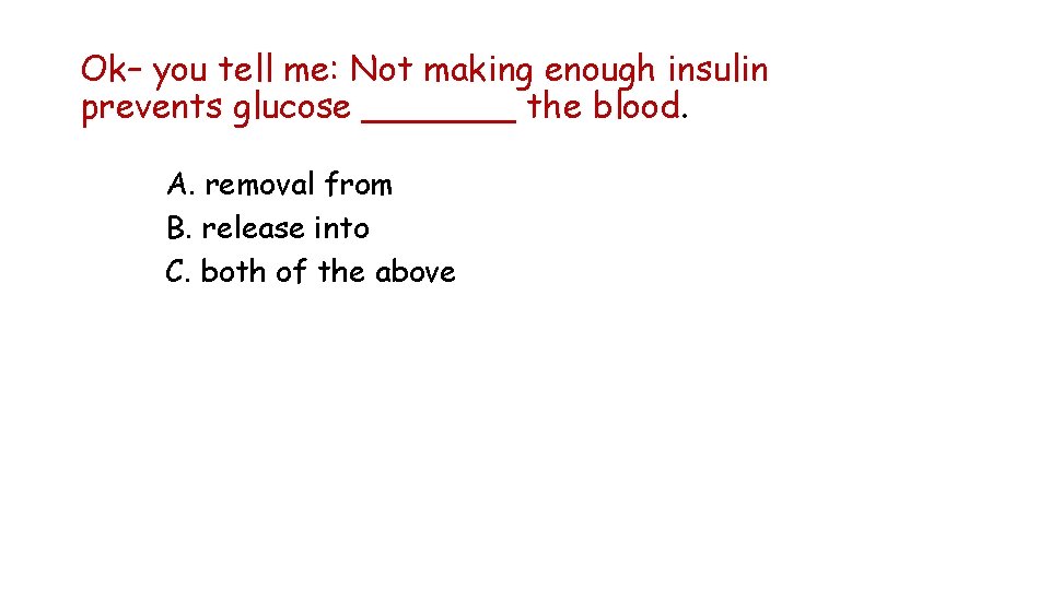 Ok– you tell me: Not making enough insulin prevents glucose _______ the blood. A.