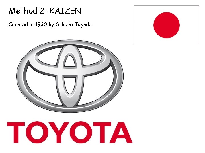 Method 2: KAIZEN Created in 1930 by Sakichi Toyoda. 