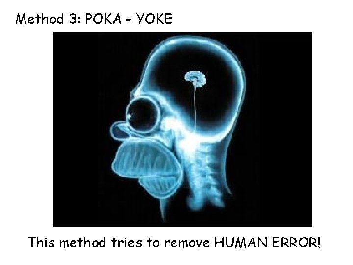 Method 3: POKA - YOKE This method tries to remove HUMAN ERROR! 