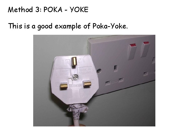 Method 3: POKA - YOKE This is a good example of Poka-Yoke. 