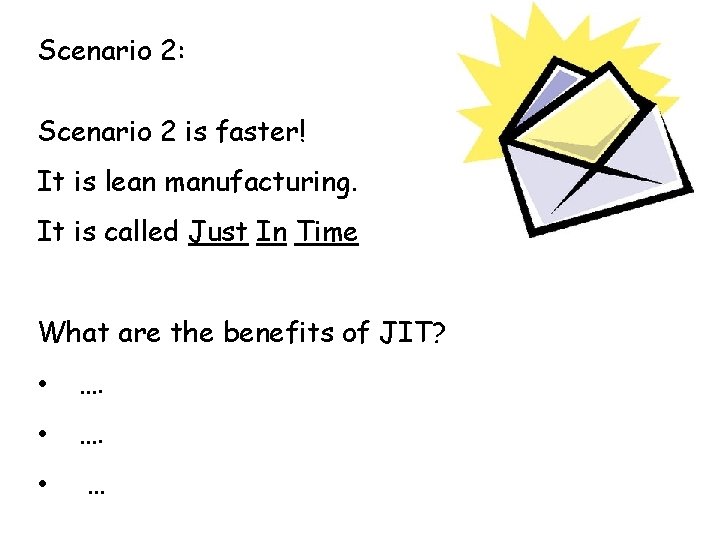 Scenario 2: Scenario 2 is faster! It is lean manufacturing. It is called Just