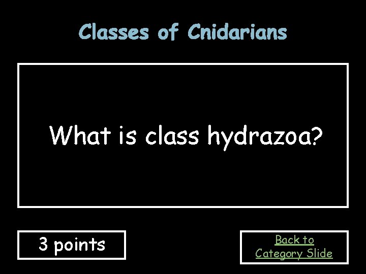 Classes of Cnidarians What is class hydrazoa? 3 points Back to Category Slide 