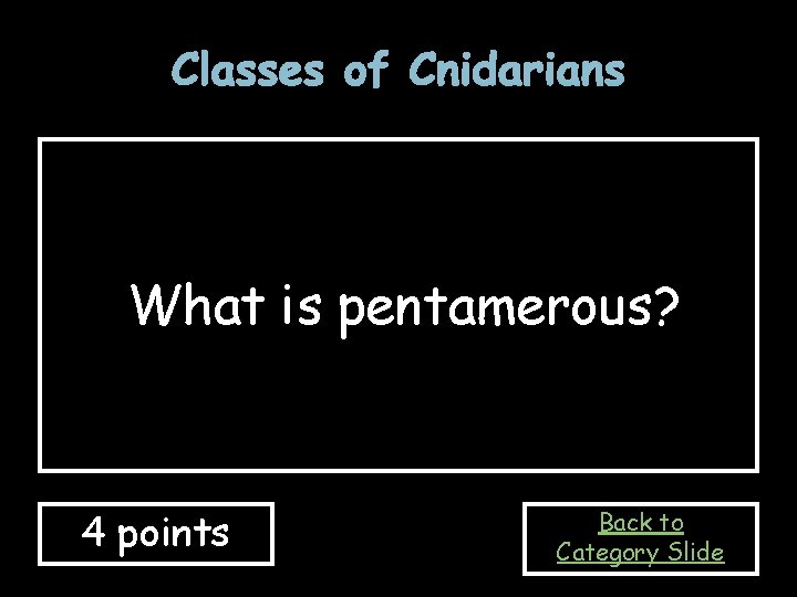 Classes of Cnidarians What is pentamerous? 4 points Back to Category Slide 