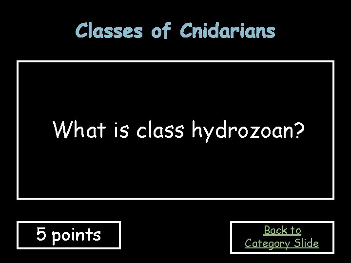 Classes of Cnidarians What is class hydrozoan? 5 points Back to Category Slide 