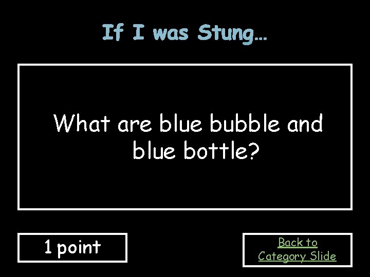 If I was Stung… What are blue bubble and blue bottle? 1 point Back