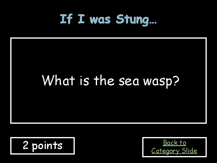 If I was Stung… What is the sea wasp? 2 points Back to Category