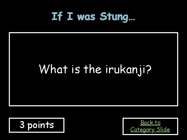 If I was Stung… What is the irukanji? 3 points Back to Category Slide