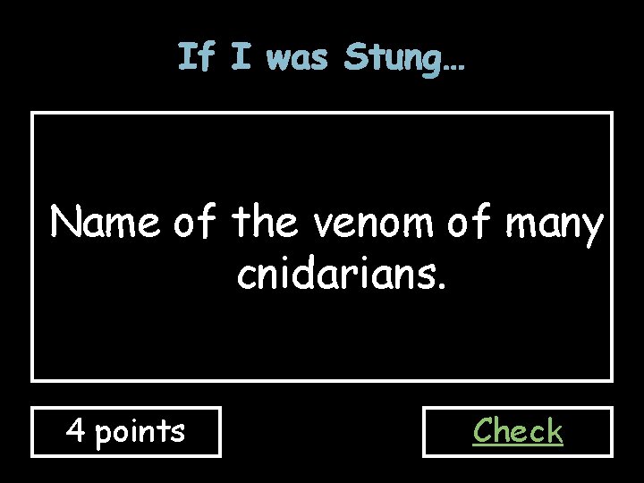 If I was Stung… Name of the venom of many cnidarians. 4 points Check