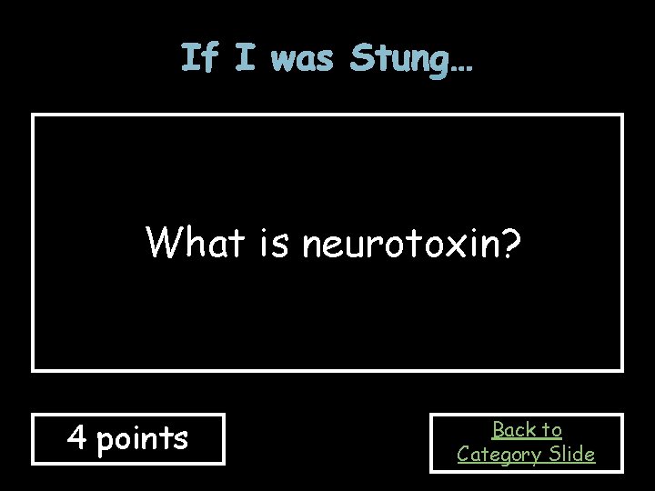 If I was Stung… What is neurotoxin? 4 points Back to Category Slide 