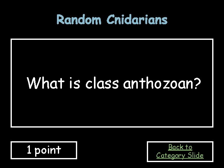 Random Cnidarians What is class anthozoan? 1 point Back to Category Slide 