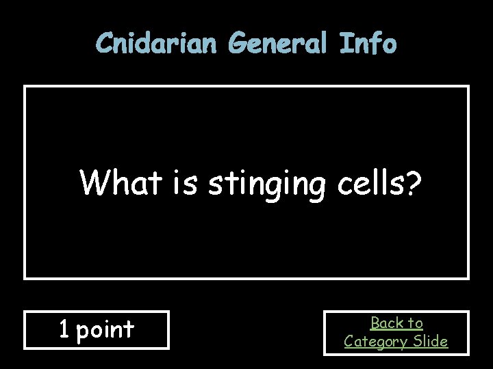 Cnidarian General Info What is stinging cells? 1 point Back to Category Slide 