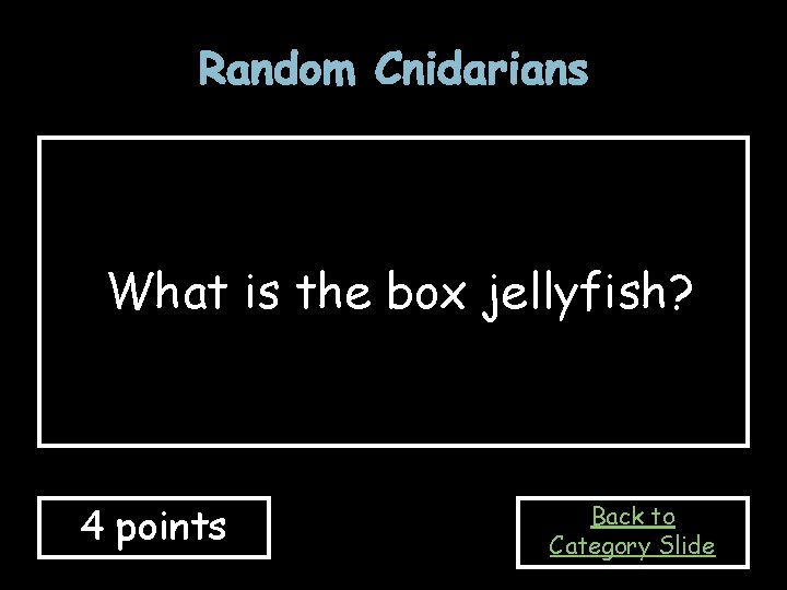 Random Cnidarians What is the box jellyfish? 4 points Back to Category Slide 