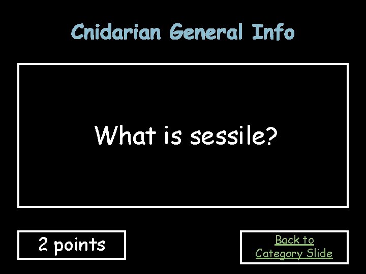 Cnidarian General Info What is sessile? 2 points Back to Category Slide 