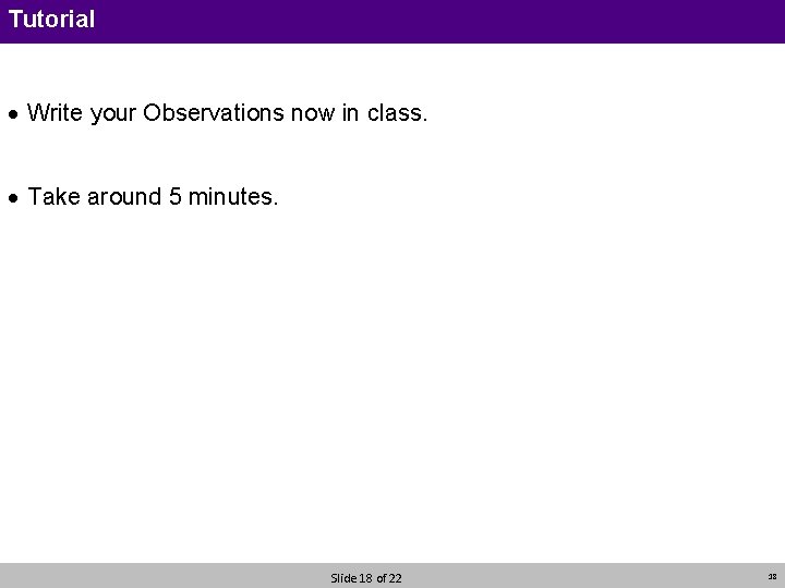 Tutorial · Write your Observations now in class. · Take around 5 minutes. Slide