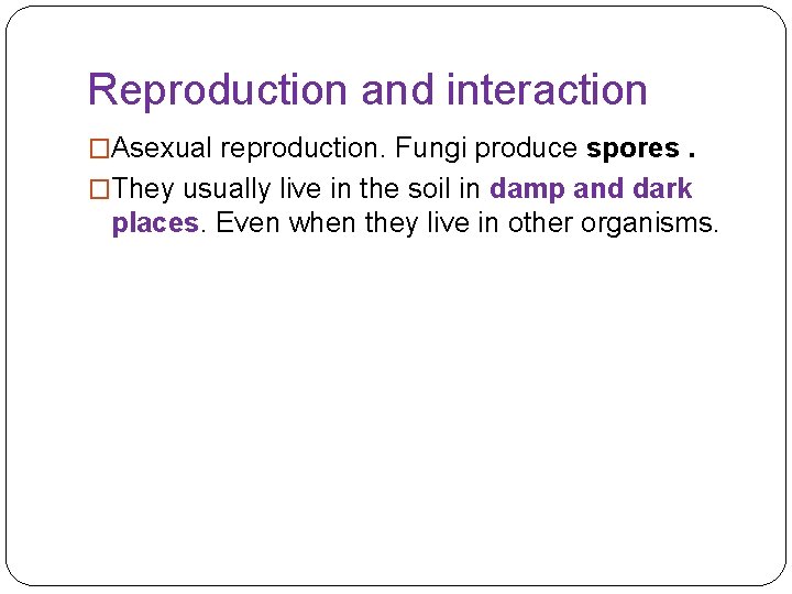 Reproduction and interaction �Asexual reproduction. Fungi produce spores. �They usually live in the soil