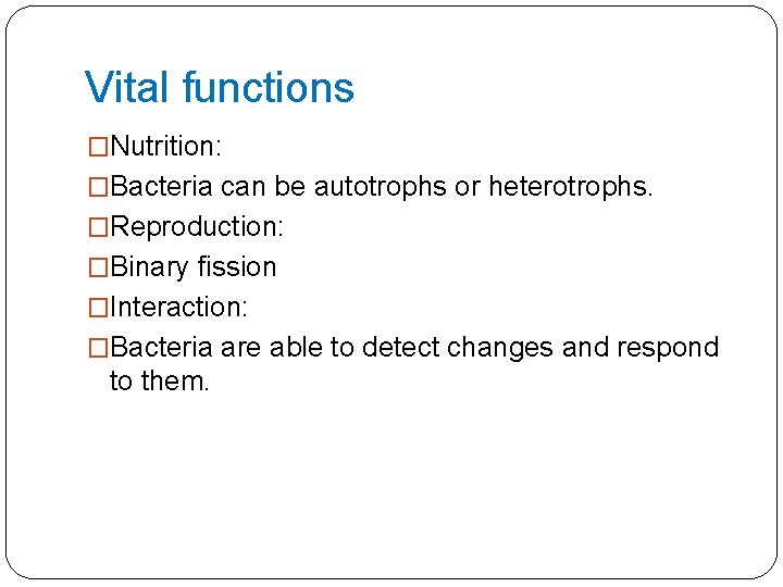 Vital functions �Nutrition: �Bacteria can be autotrophs or heterotrophs. �Reproduction: �Binary fission �Interaction: �Bacteria
