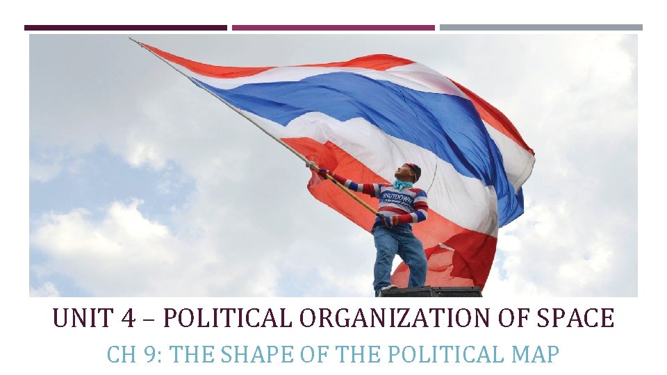 UNIT 4 – POLITICAL ORGANIZATION OF SPACE CH 9: THE SHAPE OF THE POLITICAL