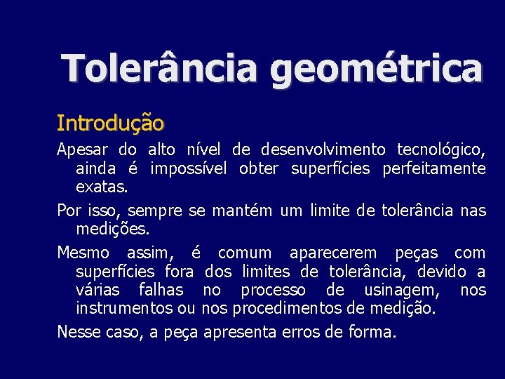 Tolerância geométrica Introdução Apesar do alto nível de desenvolvimento tecnológico, ainda é impossível obter