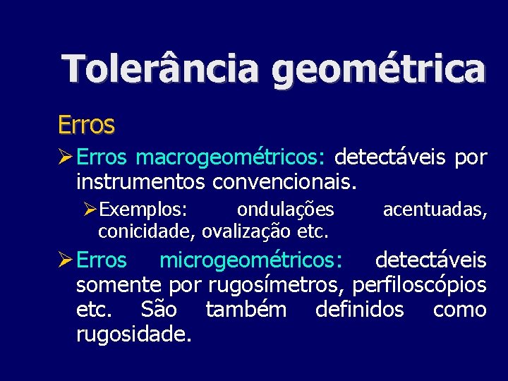 Tolerância geométrica Erros macrogeométricos: detectáveis por instrumentos convencionais. Exemplos: ondulações conicidade, ovalização etc. acentuadas,