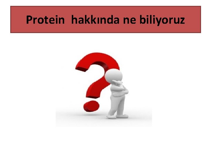 Protein hakkında ne biliyoruz 