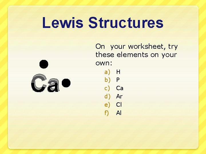 Lewis Structures On your worksheet, try these elements on your own: Ca a) b)