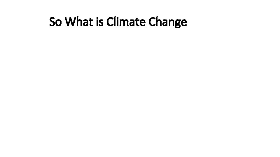 So What is Climate Change 