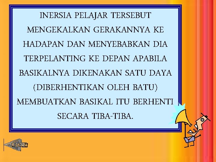 INERSIA PELAJAR TERSEBUT MENGEKALKAN GERAKANNYA KE HADAPAN DAN MENYEBABKAN DIA TERPELANTING KE DEPAN APABILA