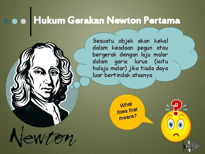 Hukum Gerakan Newton Pertama Sesuatu objek akan kekal dalam keadaan pegun atau bergerak dengan