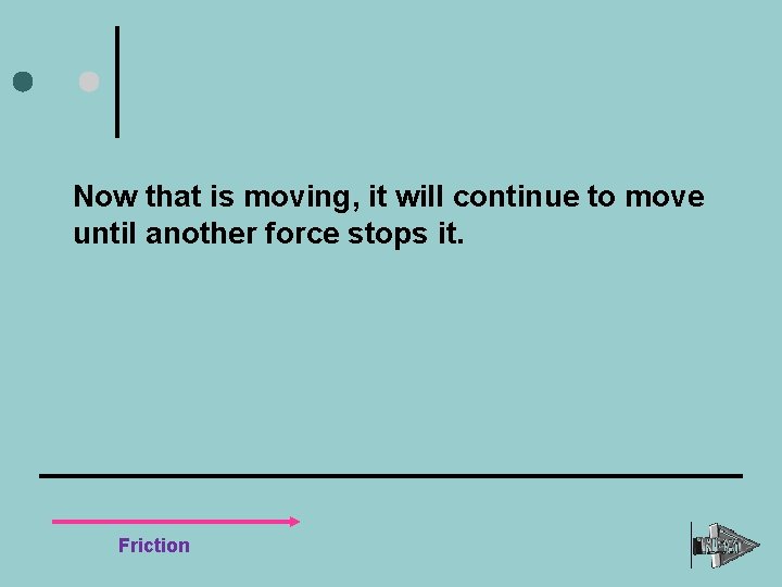 Now that is moving, it will continue to move until another force stops it.