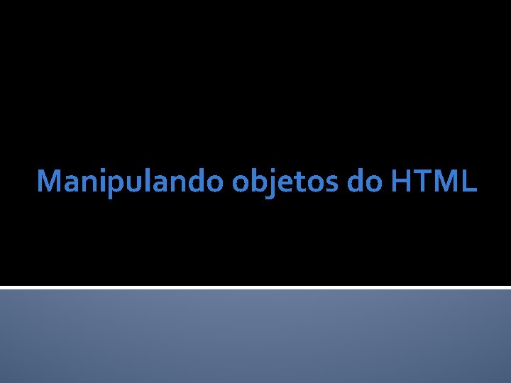 Manipulando objetos do HTML 