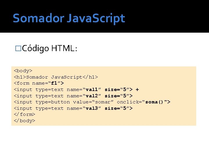 Somador Java. Script �Código HTML: <body> <h 1>Somador Java. Script</h 1> <form name=“f 1”>