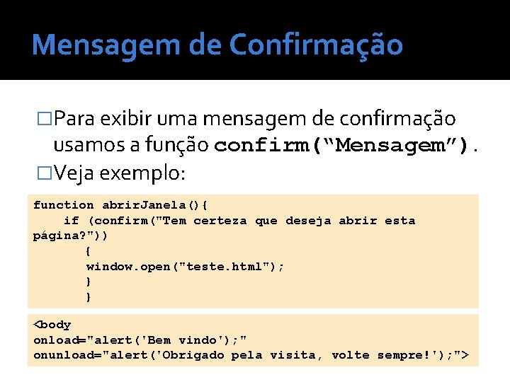 Mensagem de Confirmação �Para exibir uma mensagem de confirmação usamos a função confirm(“Mensagem”). �Veja