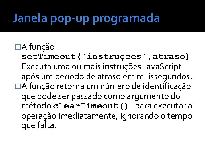 Janela pop-up programada �A função set. Timeout("instruções", atraso) Executa uma ou mais instruções Java.
