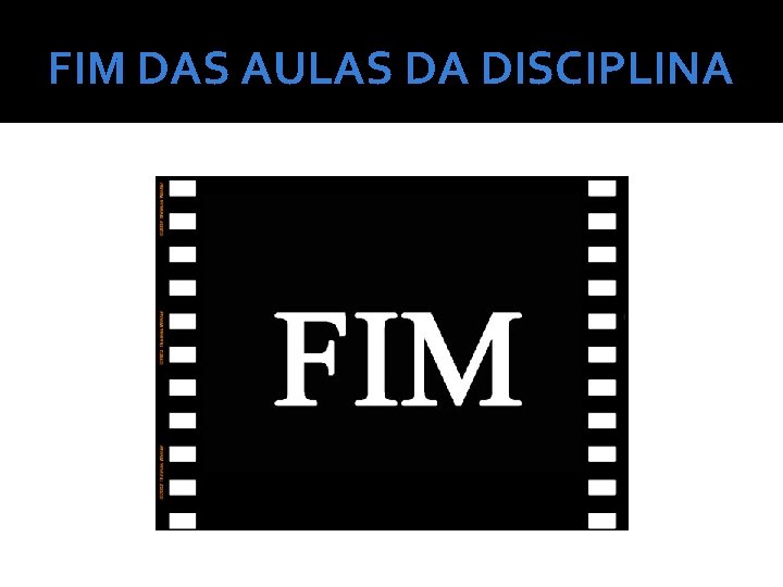 FIM DAS AULAS DA DISCIPLINA 
