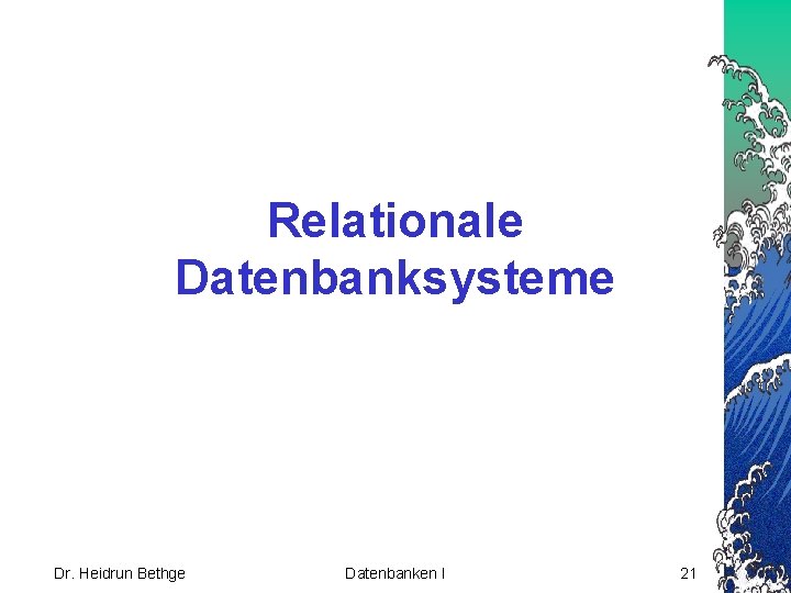 Relationale Datenbanksysteme Dr. Heidrun Bethge Datenbanken I 21 