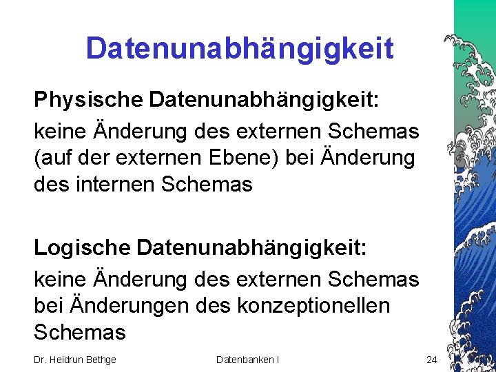 Datenunabhängigkeit Physische Datenunabhängigkeit: keine Änderung des externen Schemas (auf der externen Ebene) bei Änderung