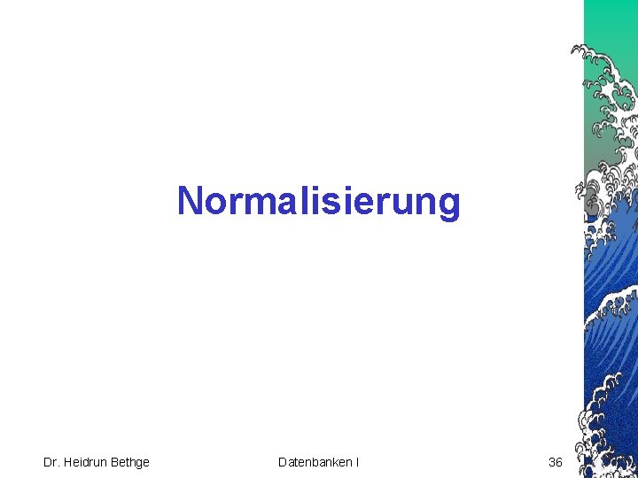 Normalisierung Dr. Heidrun Bethge Datenbanken I 36 