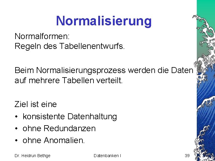 Normalisierung Normalformen: Regeln des Tabellenentwurfs. Beim Normalisierungsprozess werden die Daten auf mehrere Tabellen verteilt.