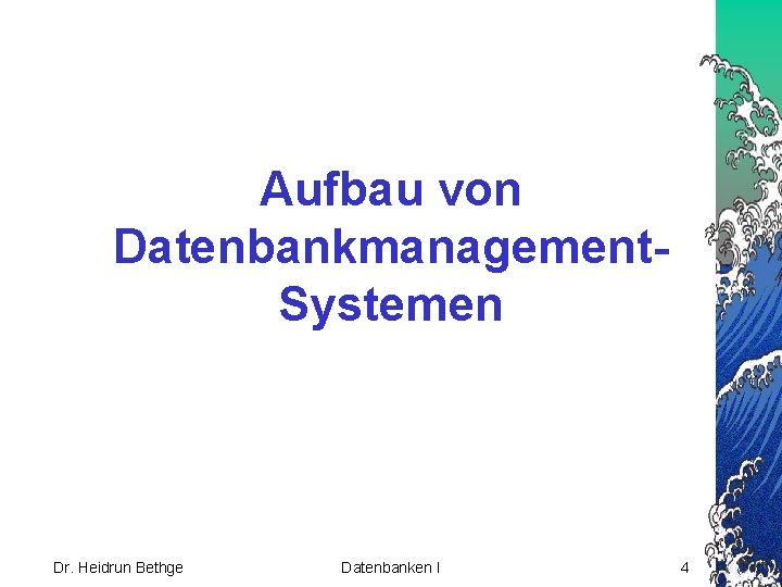 Aufbau von Datenbankmanagement. Systemen Dr. Heidrun Bethge Datenbanken I 4 