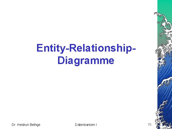 Entity-Relationship. Diagramme Dr. Heidrun Bethge Datenbanken I 71 