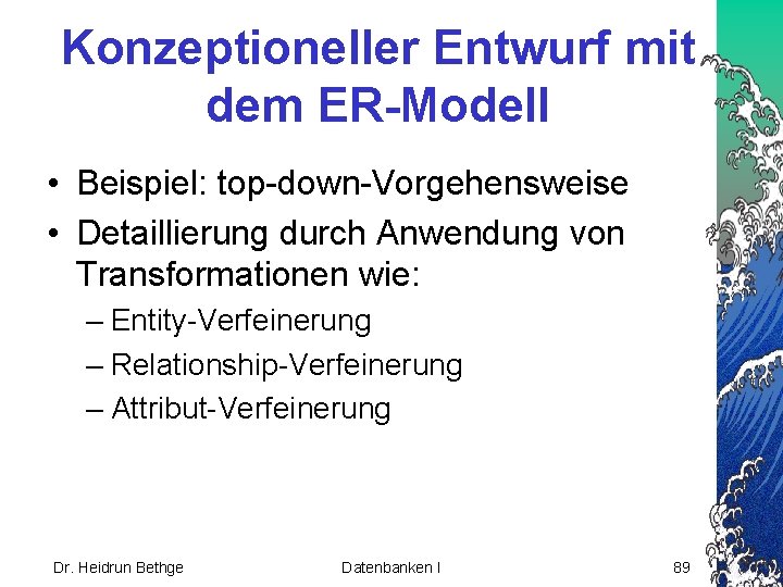 Konzeptioneller Entwurf mit dem ER-Modell • Beispiel: top-down-Vorgehensweise • Detaillierung durch Anwendung von Transformationen