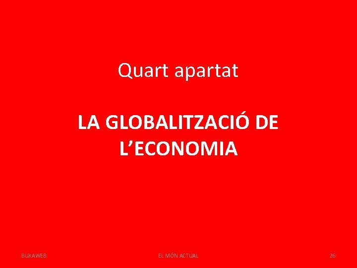 Quart apartat LA GLOBALITZACIÓ DE L’ECONOMIA BUXAWEB EL MÓN ACTUAL 26 