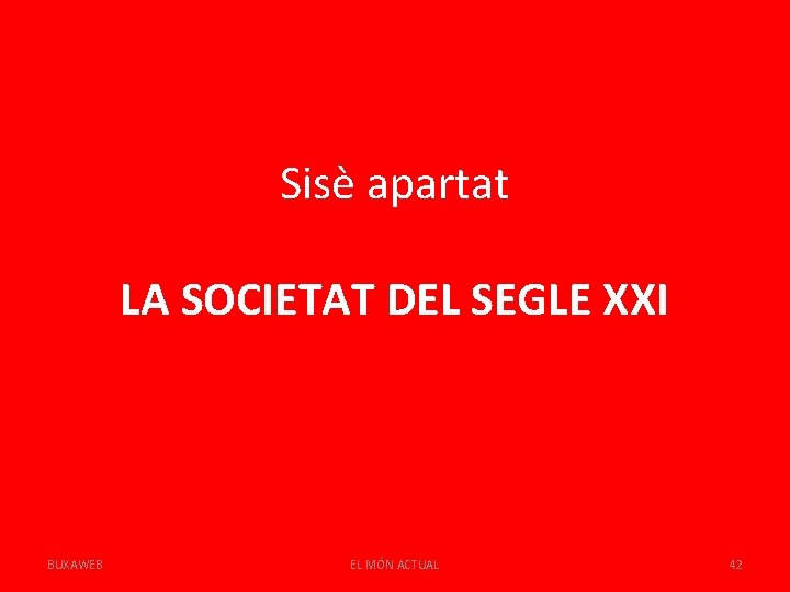 Sisè apartat LA SOCIETAT DEL SEGLE XXI BUXAWEB EL MÓN ACTUAL 42 