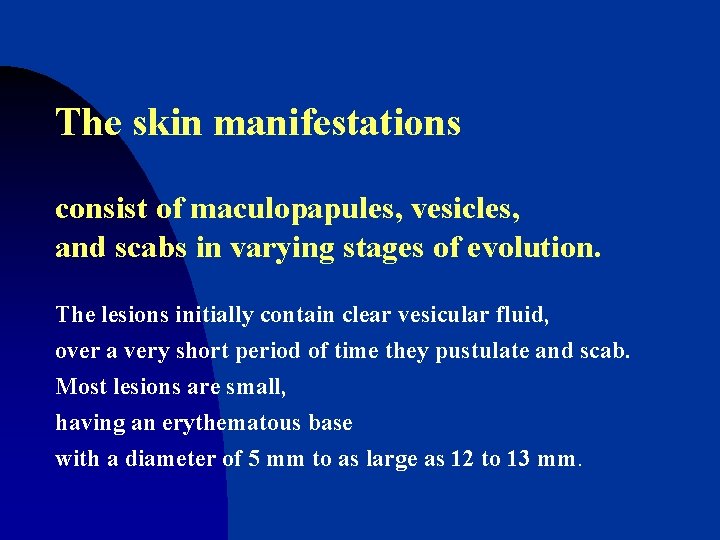 The skin manifestations consist of maculopapules, vesicles, and scabs in varying stages of evolution.