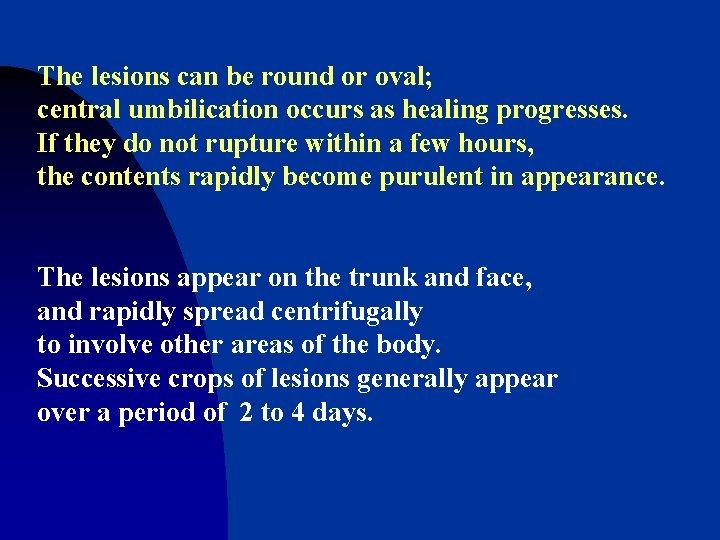The lesions can be round or oval; central umbilication occurs as healing progresses. If