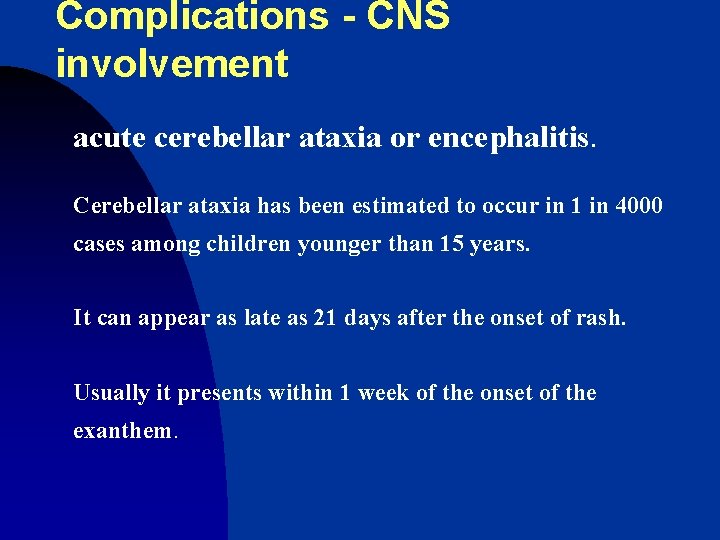 Complications - CNS involvement acute cerebellar ataxia or encephalitis. Cerebellar ataxia has been estimated